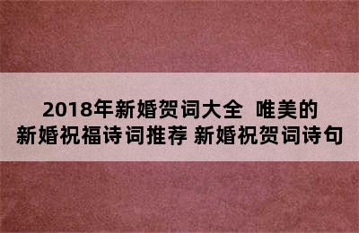 2018年新婚贺词大全  唯美的新婚祝福诗词推荐 新婚祝贺词诗句